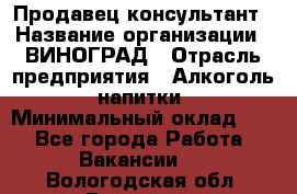 Продавец-консультант › Название организации ­ ВИНОГРАД › Отрасль предприятия ­ Алкоголь, напитки › Минимальный оклад ­ 1 - Все города Работа » Вакансии   . Вологодская обл.,Вологда г.